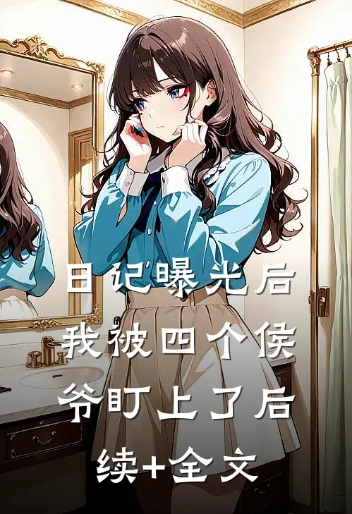 日记曝光后我被四个侯爷盯上了后续+全文