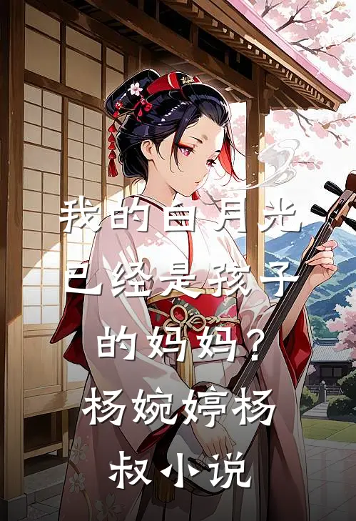 我的白月光,已经是孩子的妈妈?杨婉婷杨叔免费阅读