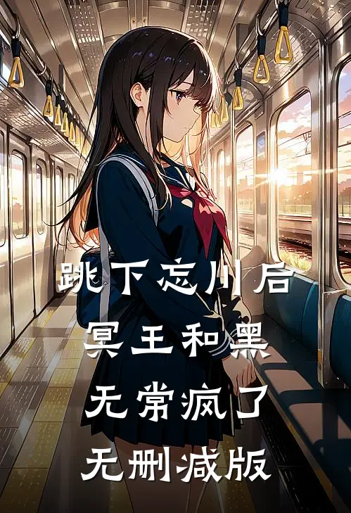 跳下忘川后，冥王和黑无常疯了无删减版