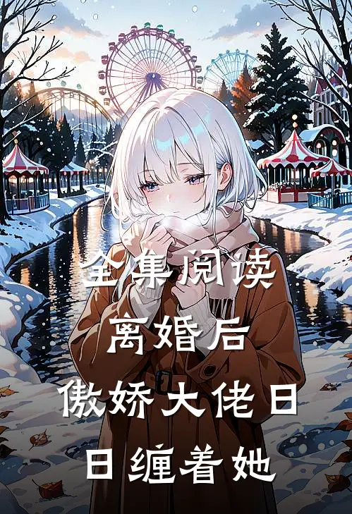 全集阅读离婚后，傲娇大佬日日缠着她