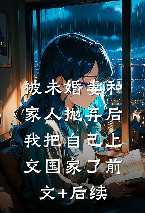 被未婚妻和家人抛弃后，我把自己上交国家了前文+后续