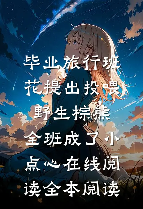 毕业旅行班花提出投喂野生棕熊，全班成了小点心在线阅读全本阅读
