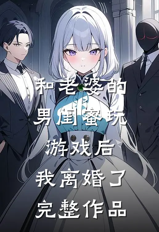 和老婆的男闺蜜玩游戏后,我离婚了完整作品在线观看
