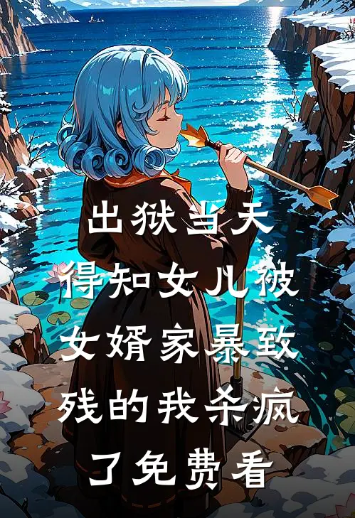 出狱当天，得知女儿被女婿家暴致残的我杀疯了免费看