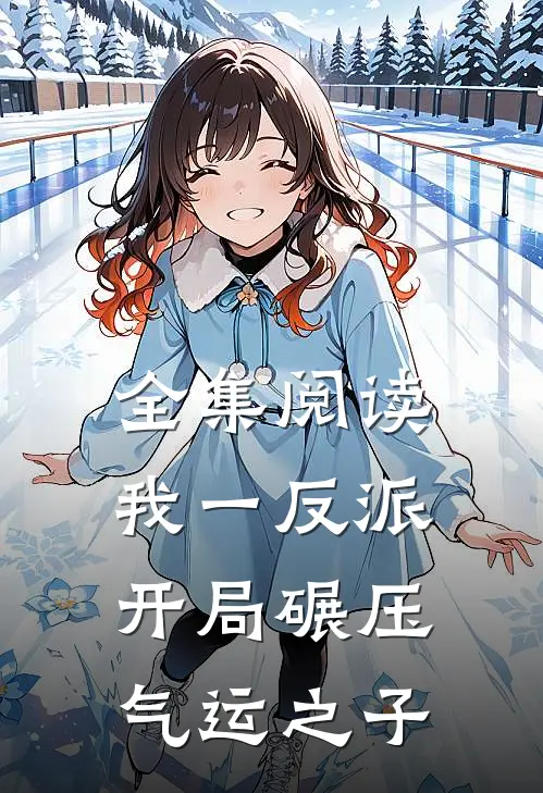 全集阅读我一反派，开局碾压气运之子