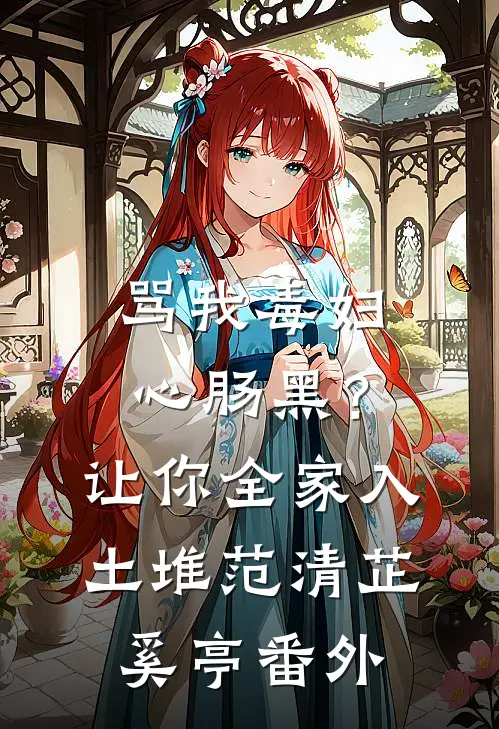 骂我毒妇心肠黑？让你全家入土堆范清芷奚亭番外
