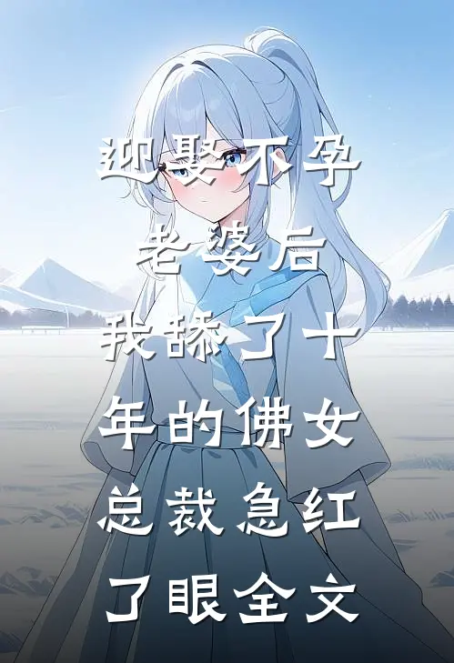迎娶不孕老婆后，我舔了十年的佛女总裁急红了眼全文