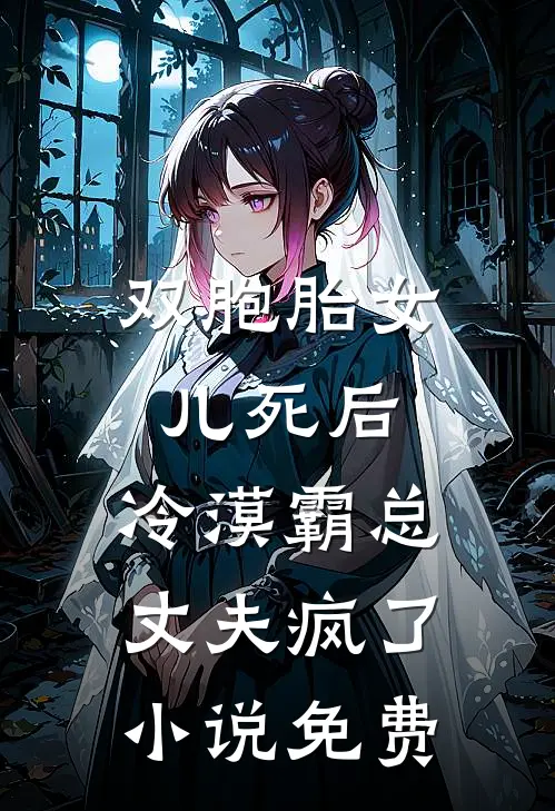 双胞胎女儿死后，冷漠霸总丈夫疯了小说免费