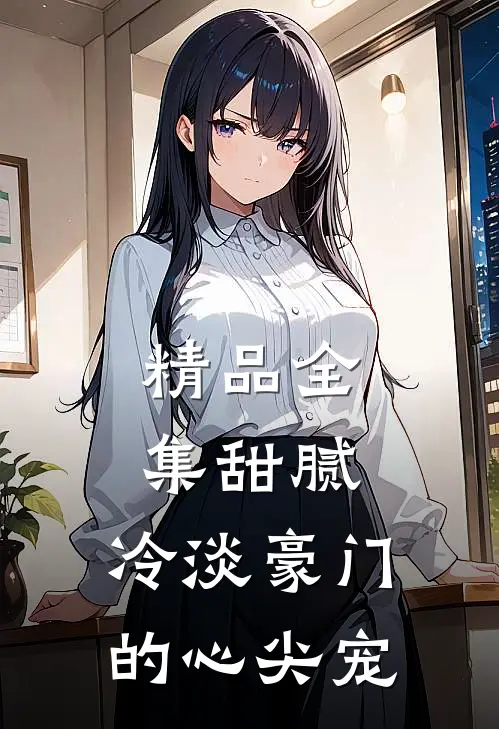精品全集甜腻：冷淡豪门的心尖宠