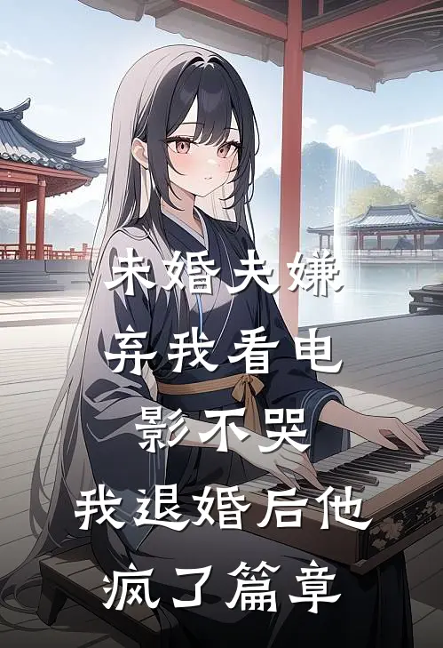 未婚夫嫌弃我看电影不哭，我退婚后他疯了篇章