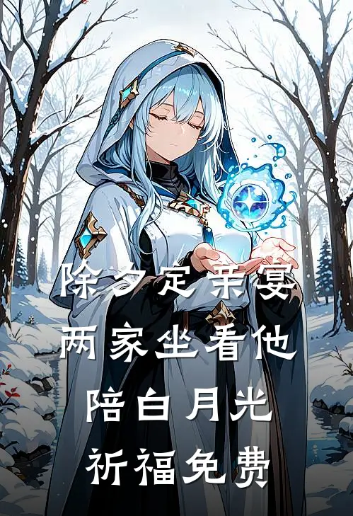 除夕定亲宴，两家坐看他陪白月光祈福免费