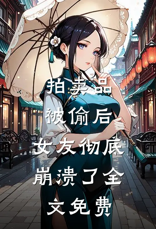 拍卖品被偷后，女友彻底崩溃了全文免费