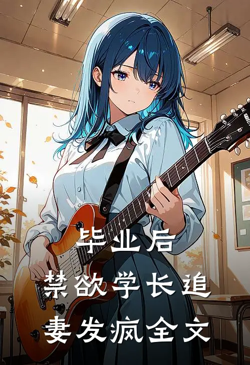 毕业后，禁欲学长追妻发疯全文