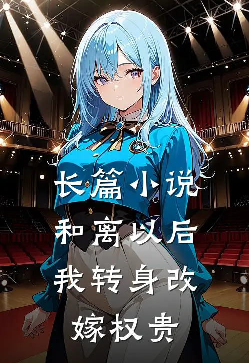 长篇小说和离以后，我转身改嫁权贵