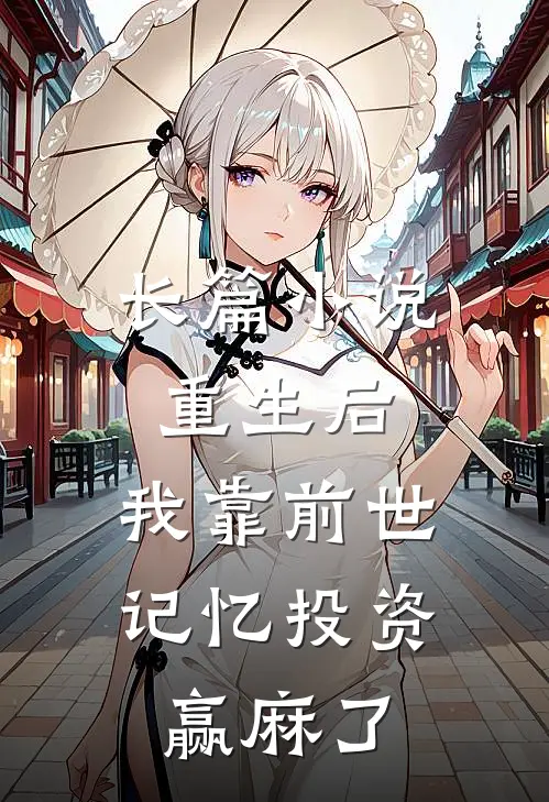 长篇小说重生后，我靠前世记忆投资赢麻了