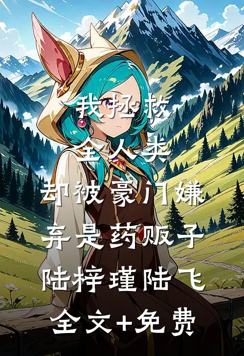 我拯救全人类，却被豪门嫌弃是药贩子陆梓瑾陆飞全文+免费