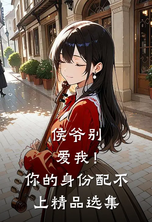 侯爷别爱我！你的身份配不上精品选集