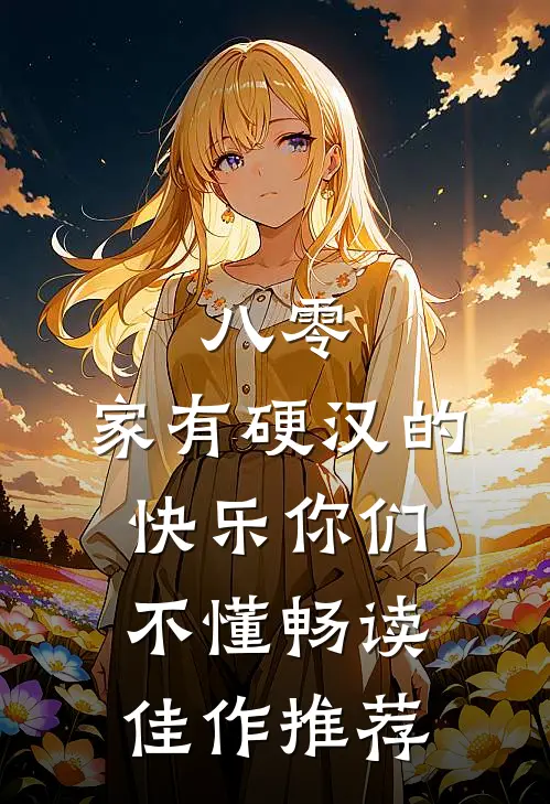 八零：家有硬汉的快乐你们不懂畅读佳作推荐