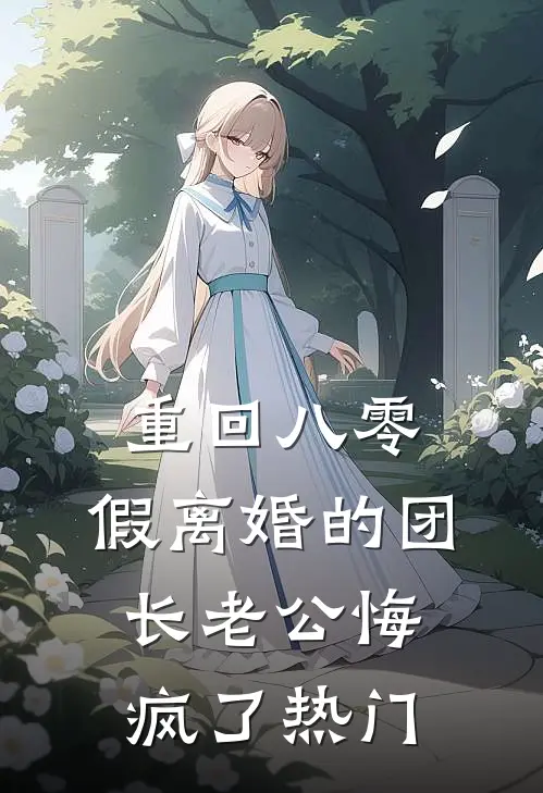 重回八零，假离婚的团长老公悔疯了热门