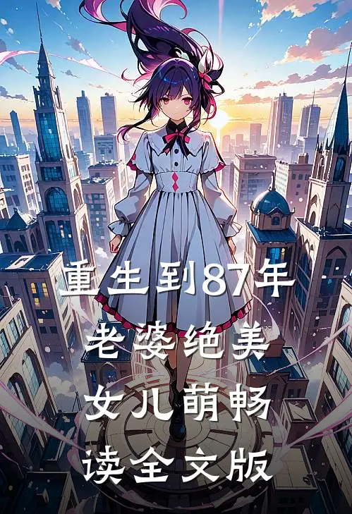 重生到87年，老婆绝美女儿萌畅读全文版