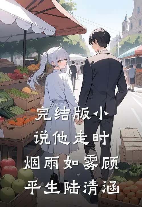 完结版小说他走时，烟雨如雾顾平生陆清涵