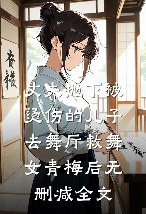 丈夫抛下被烫伤的儿子，去舞厅救舞女青梅后无删减全文