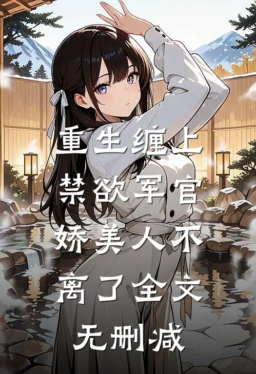 重生缠上禁欲军官，娇美人不离了全文无删减