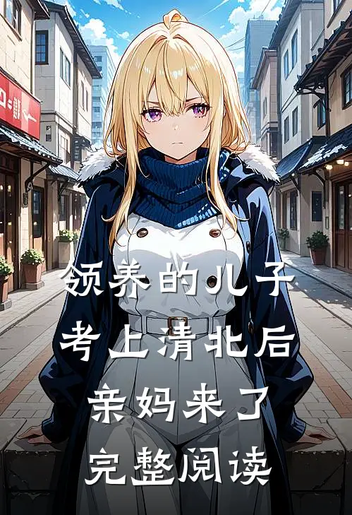 领养的儿子考上清北后，亲妈来了完整阅读