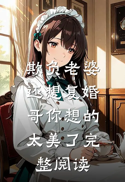 欺负老婆还想复婚，哥你想的太美了完整阅读