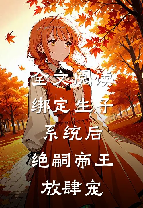 全文阅读绑定生子系统后，绝嗣帝王放肆宠
