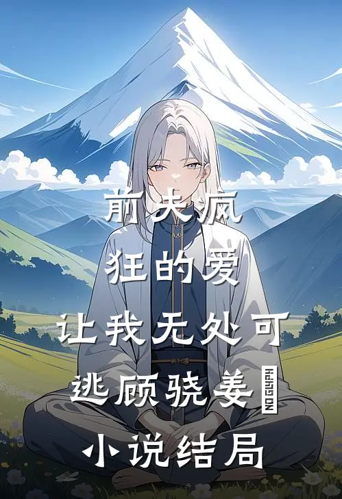 前夫疯狂的爱，让我无处可逃顾骁姜姈小说结局