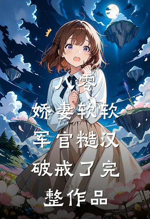 八零：娇妻软软，军官糙汉破戒了完整作品