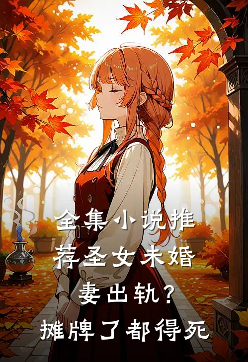 全集小说推荐圣女未婚妻出轨？摊牌了，都得死