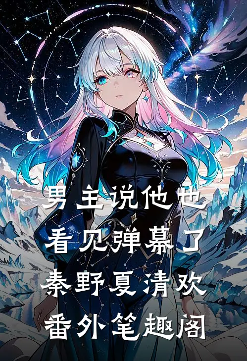 男主说他也看见弹幕了：秦野夏清欢番外笔趣阁