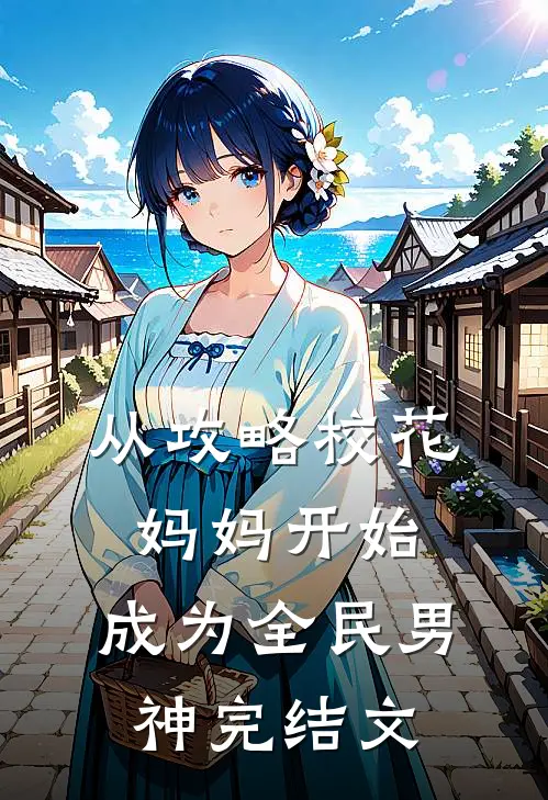 从攻略校花妈妈开始，成为全民男神完结文