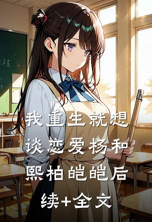 我重生就想谈恋爱杨和熙柏皑皑后续+全文
