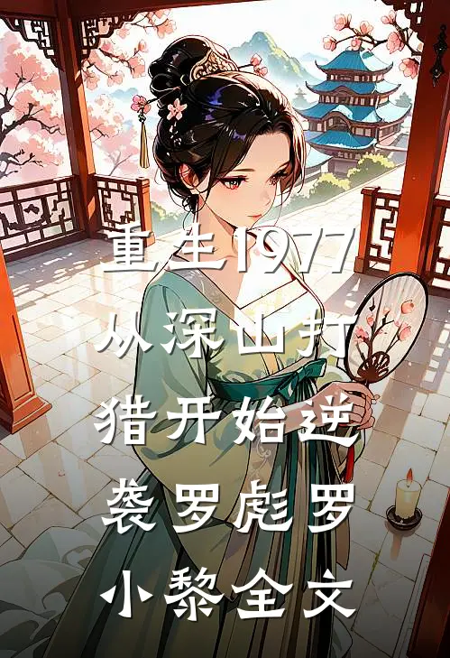 重生1977，从深山打猎开始逆袭罗彪罗小黎全文