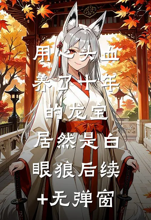 用心头血养了十年的龙宝，居然是白眼狼后续+无弹窗