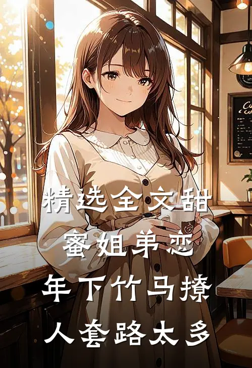 精选全文甜蜜姐弟恋：年下竹马撩人套路太多