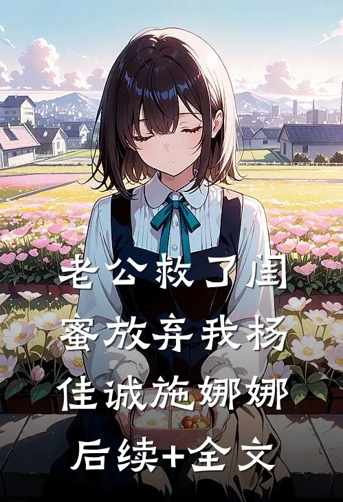 老公救了闺蜜放弃我杨佳诚施娜娜后续+全文