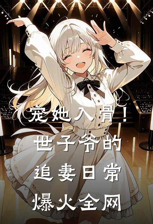 宠她入骨！世子爷的追妻日常爆火全网