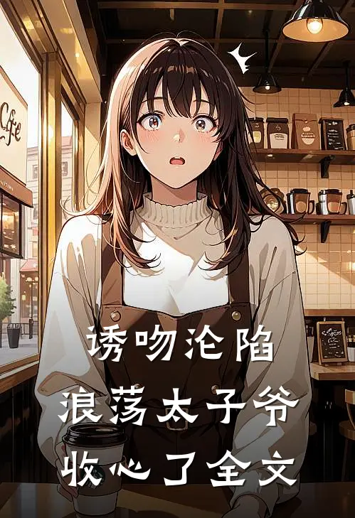 诱吻沦陷，浪荡太子爷收心了全文