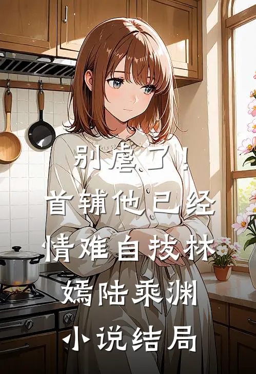 别虐了！首辅他已经情难自拔林嫣陆乘渊小说结局