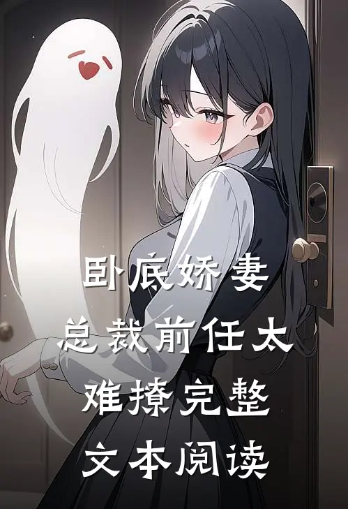 卧底娇妻：总裁前任太难撩完整文本阅读