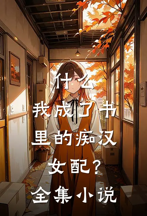 ,我成了书里的痴汉女配?全集免费阅读