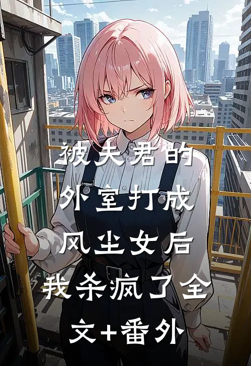 被夫君的外室打成风尘女后，我杀疯了全文+番外