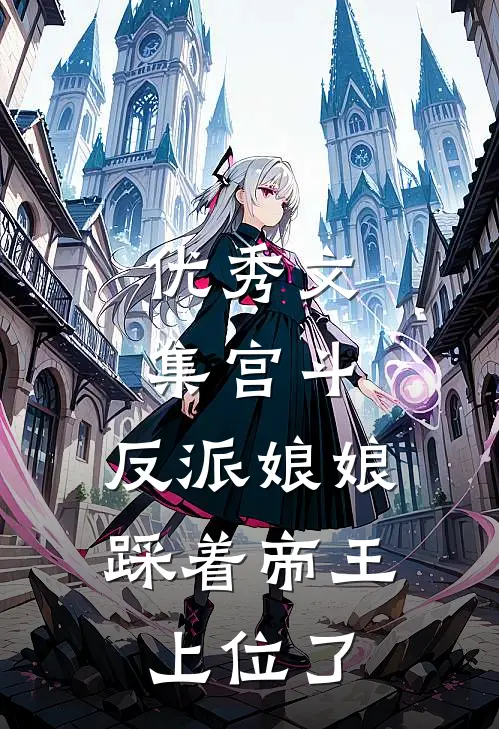 优秀文集宫斗：反派娘娘踩着帝王上位了