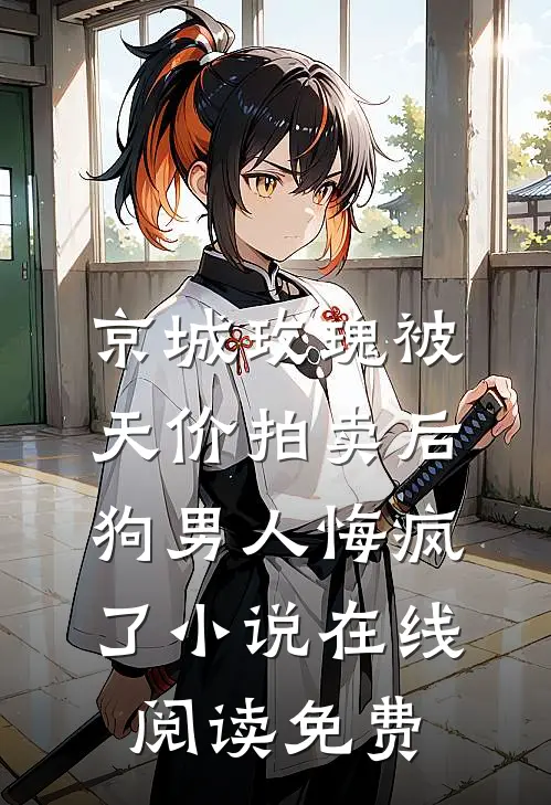 京城玫瑰被天价拍卖后，狗男人悔疯了小说在线阅读免费
