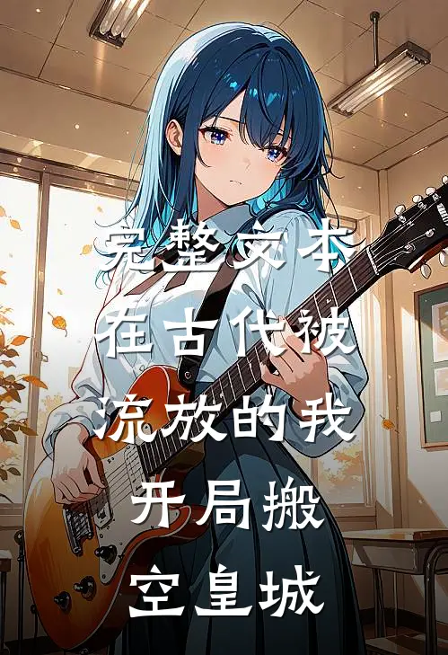 完整文本在古代被流放的我，开局搬空皇城