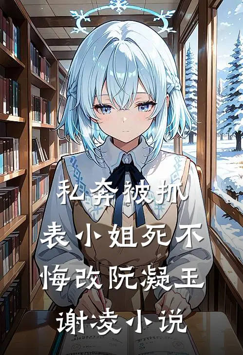 私奔被抓，表小姐死不悔改阮凝玉谢凌小说